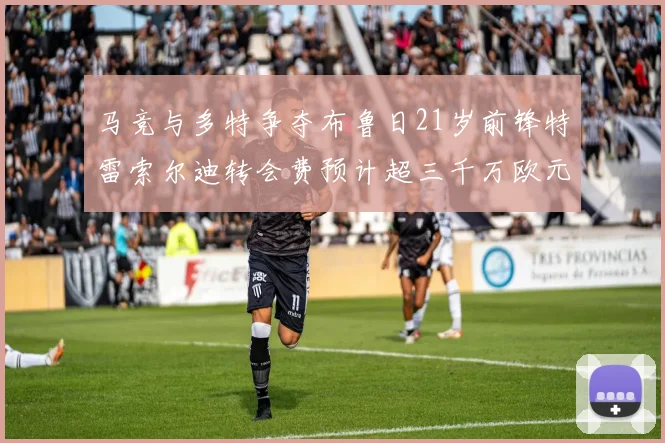 马竞与多特争夺布鲁日21岁前锋特雷索尔迪转会费预计超三千万欧元